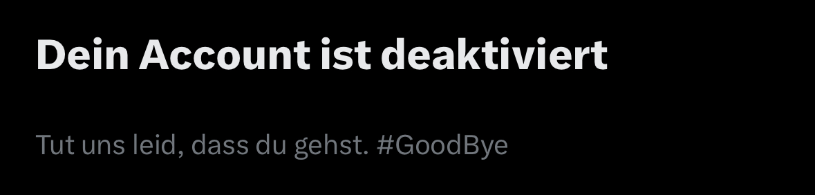 „Dein Account ist deaktiviert. Tut uns leid, dass du gehst. #GoodBye“